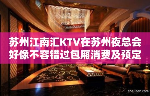 苏州江南汇KTV在苏州夜总会好像不容错过包厢消费及预定