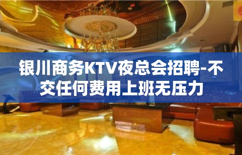 银川商务KTV夜总会招聘-不交任何费用上班无压力