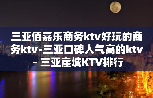 三亚佰嘉乐商务ktv好玩的商务ktv-三亚口碑人气高的ktv – 三亚崖城KTV排行