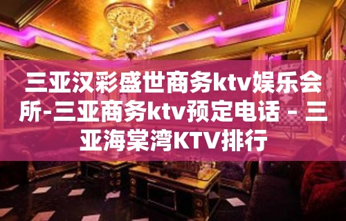 三亚汉彩盛世商务ktv娱乐会所-三亚商务ktv预定电话 – 三亚海棠湾KTV排行