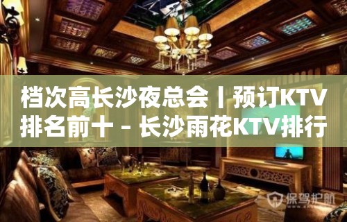 档次高长沙夜总会丨预订KTV排名前十 – 长沙雨花KTV排行