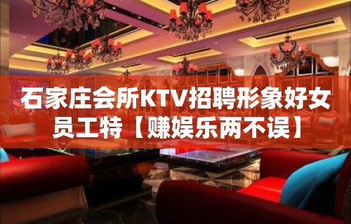 石家庄会所KTV招聘形象好女员工特【赚娱乐两不误】