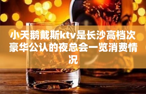 小天鹅戴斯ktv是长沙高档次豪华公认的夜总会一览消费情况