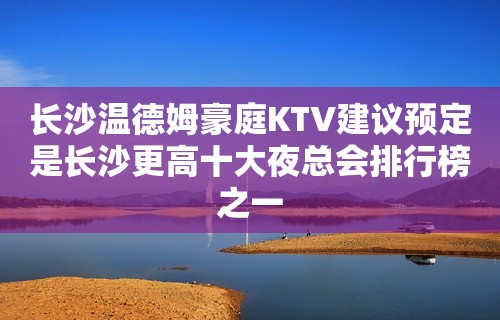 长沙温德姆豪庭KTV建议预定是长沙更高十大夜总会排行榜之一