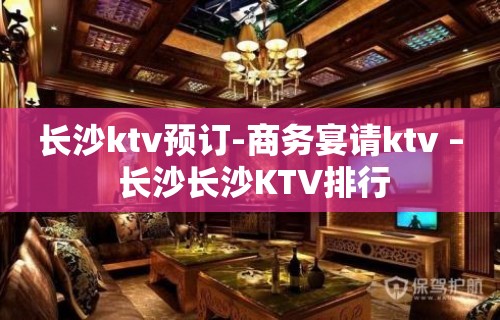 长沙ktv预订-商务宴请ktv – 长沙长沙KTV排行