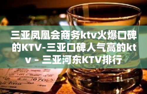 三亚凤凰会商务ktv火爆口碑的KTV-三亚口碑人气高的ktv – 三亚河东KTV排行