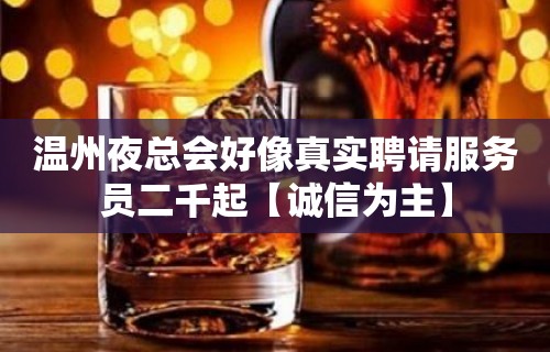 温州夜总会好像真实聘请服务员二千起【诚信为主】