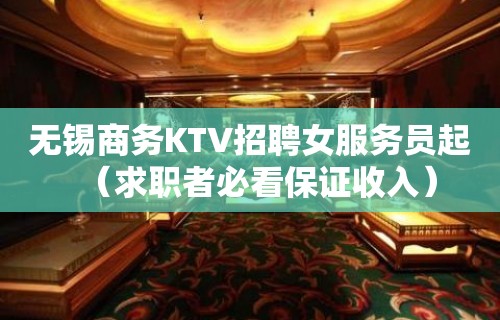 无锡商务KTV招聘女服务员起（求职者必看保证收入）