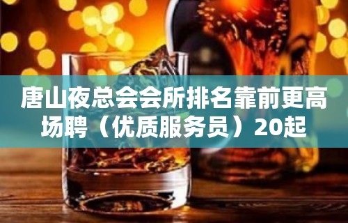 唐山夜总会会所排名靠前更高场聘（优质服务员）20起