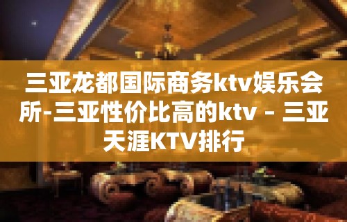 三亚龙都国际商务ktv娱乐会所-三亚性价比高的ktv – 三亚天涯KTV排行