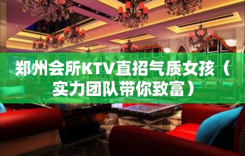 郑州会所KTV直招气质女孩（实力团队带你致富）