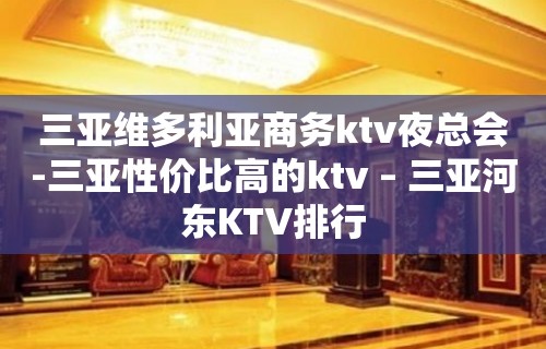 三亚维多利亚商务ktv夜总会-三亚性价比高的ktv – 三亚河东KTV排行