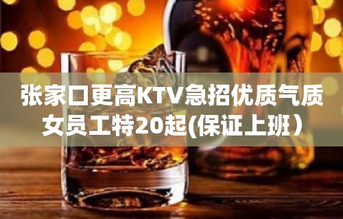 张家口更高KTV急招优质气质女员工特20起(保证上班）