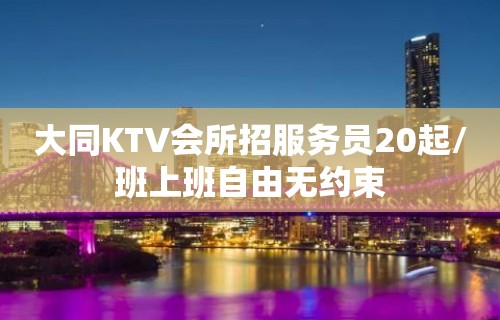 大同KTV会所招服务员20起/班上班自由无约束