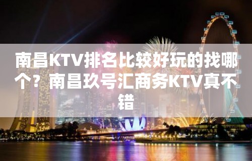 南昌KTV排名比较好玩的找哪个？南昌玖号汇商务KTV真不错