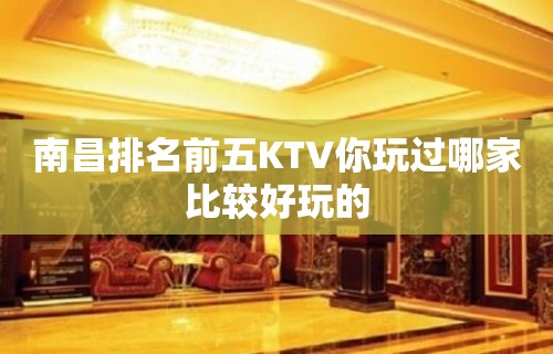 南昌排名前五KTV你玩过哪家比较好玩的