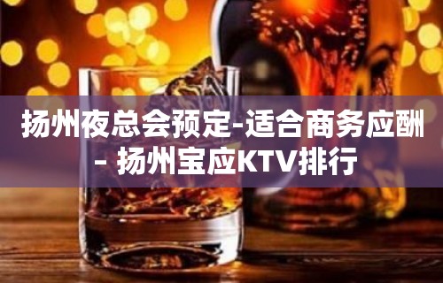 扬州夜总会预定-适合商务应酬 – 扬州宝应KTV排行