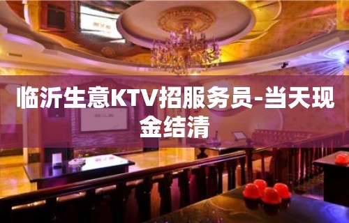 临沂生意KTV招服务员-当天现金结清