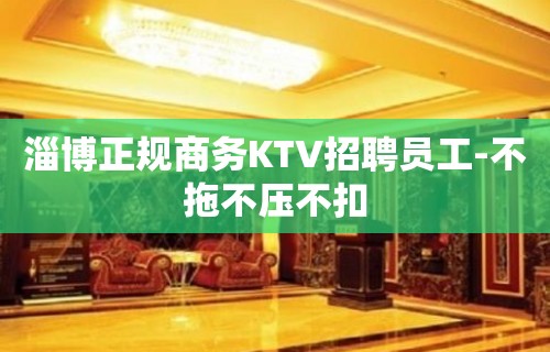 淄博正规商务KTV招聘员工-不拖不压不扣