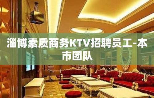 淄博素质商务KTV招聘员工-本市团队