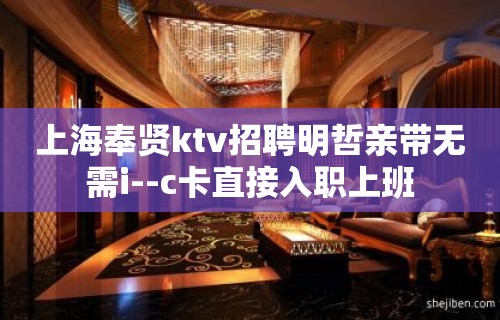 上海奉贤ktv招聘明哲亲带无需i--c卡直接入职上班