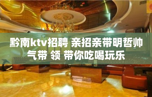 黔南ktv招聘 亲招亲带明哲帅气带 领 带你吃喝玩乐