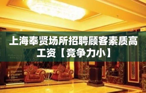 上海奉贤场所招聘顾客素质高工资【竞争力小】