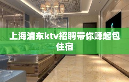 上海浦东ktv招聘带你赚起包住宿