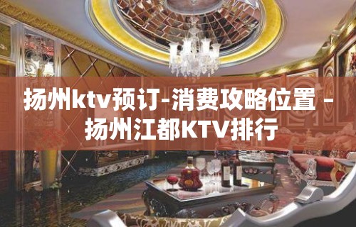 扬州ktv预订-消费攻略位置 – 扬州江都KTV排行