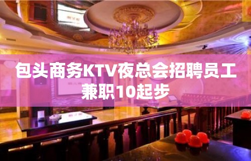 包头商务KTV夜总会招聘员工兼职10起步