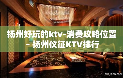 扬州好玩的ktv-消费攻略位置 – 扬州仪征KTV排行