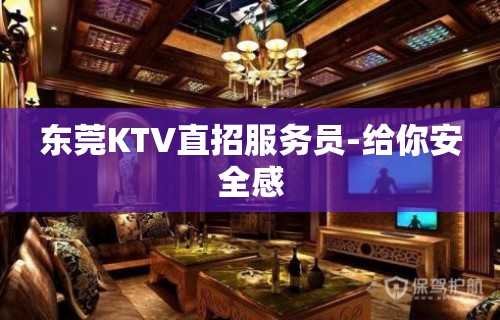 东莞KTV直招服务员-给你安全感