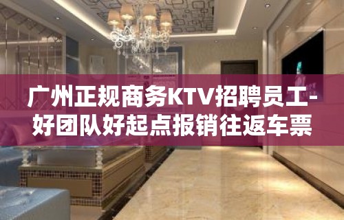 广州正规商务KTV招聘员工-好团队好起点报销往返车票