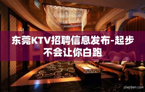 东莞KTV招聘信息发布-起步不会让你白跑