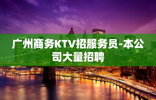 广州商务KTV招服务员-本公司大量招聘