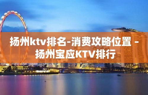 扬州ktv排名-消费攻略位置 – 扬州宝应KTV排行