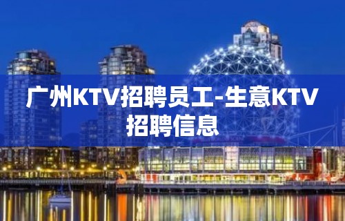 广州KTV招聘员工-生意KTV招聘信息