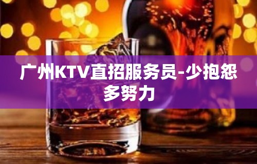 广州KTV直招服务员-少抱怨多努力