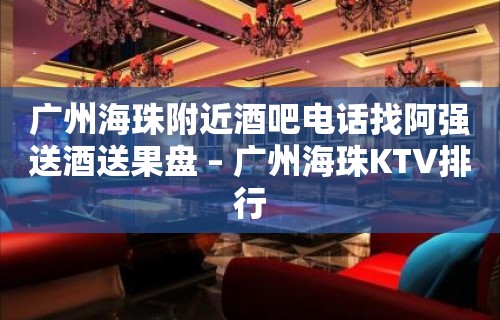 广州海珠附近酒吧电话找阿强送酒送果盘 – 广州海珠KTV排行