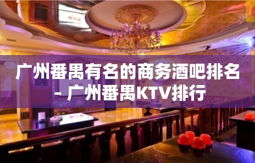 广州番禺有名的商务酒吧排名 – 广州番禺KTV排行