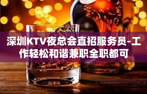 深圳KTV夜总会直招服务员-工作轻松和谐兼职全职都可