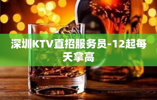 深圳KTV直招服务员-12起每天拿高