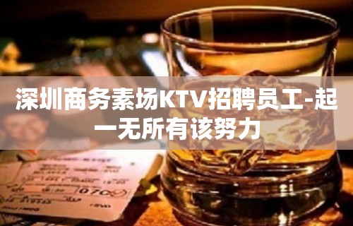 深圳商务素场KTV招聘员工-起一无所有该努力