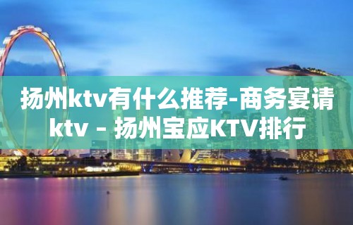 扬州ktv有什么推荐-商务宴请ktv – 扬州宝应KTV排行