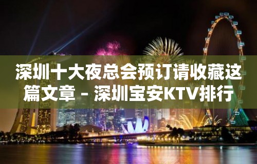 深圳十大夜总会预订请收藏这篇文章 – 深圳宝安KTV排行