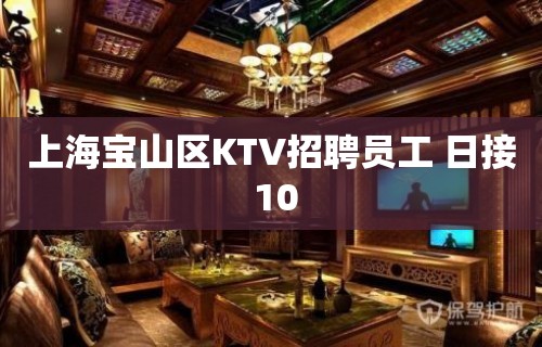 上海宝山区KTV招聘员工 日接 10