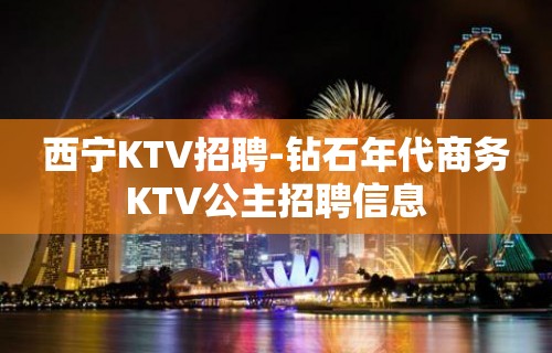 西宁KTV招聘-钻石年代商务KTV公主招聘信息