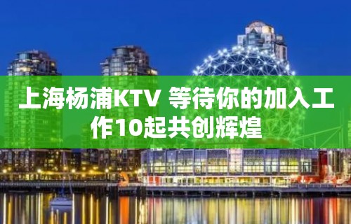 上海杨浦KTV 等待你的加入工作10起共创辉煌