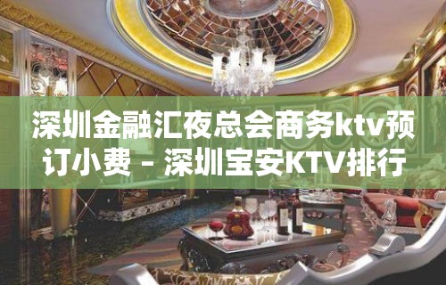 深圳金融汇夜总会商务ktv预订小费 – 深圳宝安KTV排行