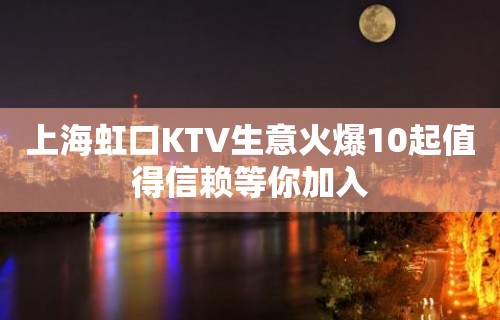 上海虹口KTV生意火爆10起值得信赖等你加入